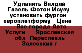 Удлинить Валдай Газель Фотон Исузу  установить фургон, европлатформу › Цена ­ 1 - Все города Авто » Услуги   . Ярославская обл.,Переславль-Залесский г.